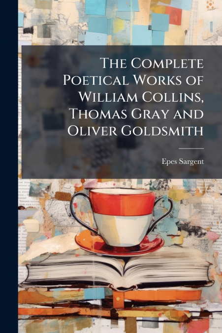 The Complete Poetical Works of William Collins, Thomas Gray and Oliver Goldsmith