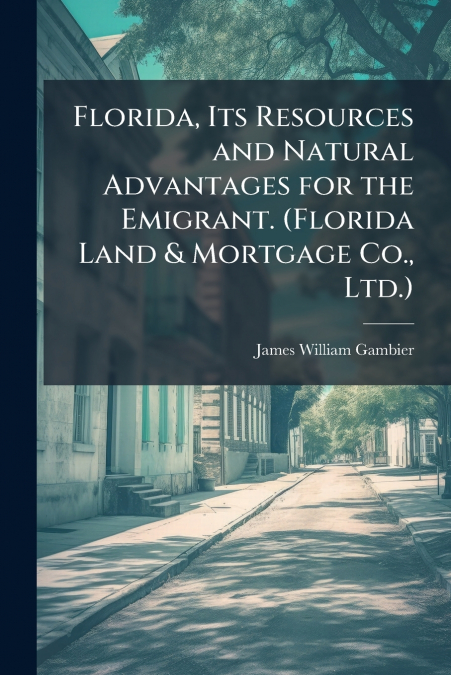 Florida, Its Resources and Natural Advantages for the Emigrant. (Florida Land & Mortgage Co., Ltd.)
