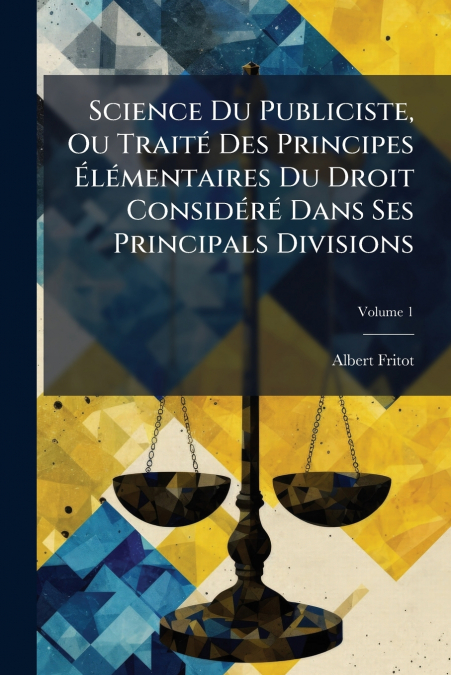 Science Du Publiciste, Ou Traité Des Principes Élémentaires Du Droit Considéré Dans Ses Principals Divisions