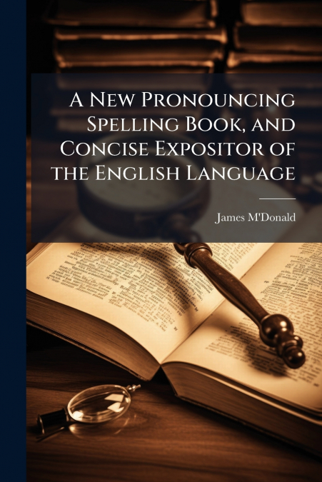 A New Pronouncing Spelling Book, and Concise Expositor of the English Language