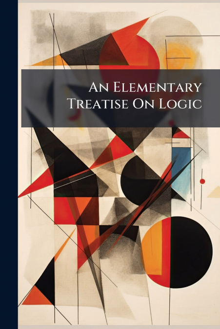 An Elementary Treatise On Logic