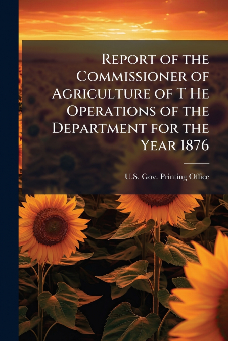 Report of the Commissioner of Agriculture of T He Operations of the Department for the Year 1876