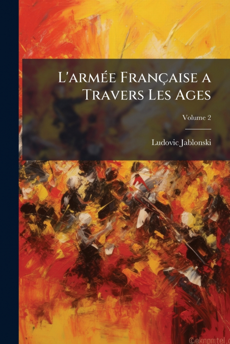 L’armée Française a Travers Les Ages; Volume 2