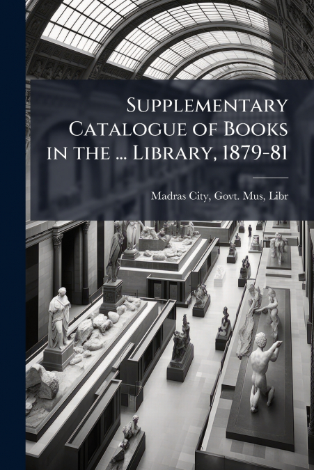 Supplementary Catalogue of Books in the ... Library, 1879-81