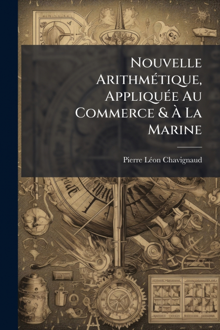 Nouvelle Arithmétique, Appliquée Au Commerce & À La Marine