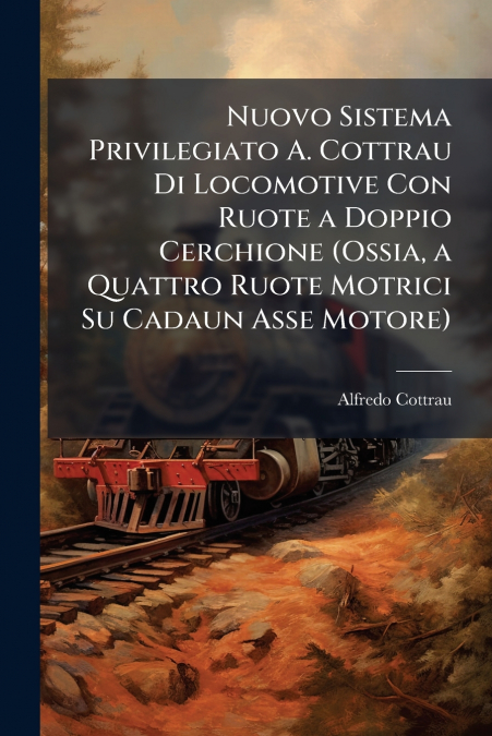 Nuovo Sistema Privilegiato A. Cottrau Di Locomotive Con Ruote a Doppio Cerchione (Ossia, a Quattro Ruote Motrici Su Cadaun Asse Motore)