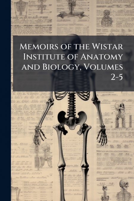 Memoirs of the Wistar Institute of Anatomy and Biology, Volumes 2-5
