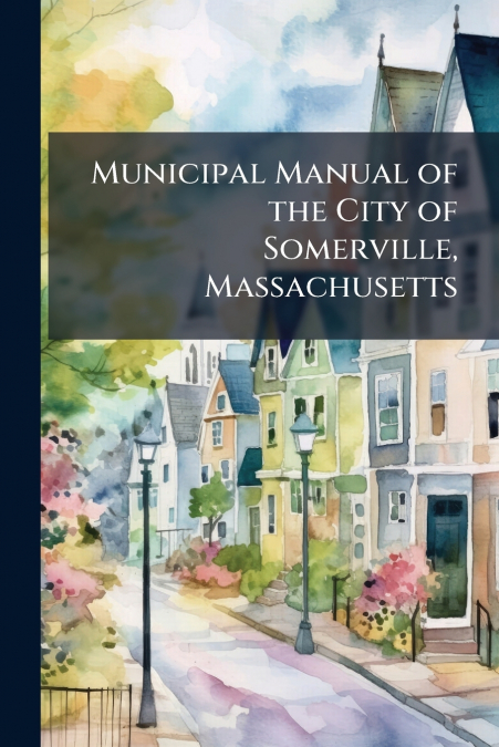 Municipal Manual of the City of Somerville, Massachusetts