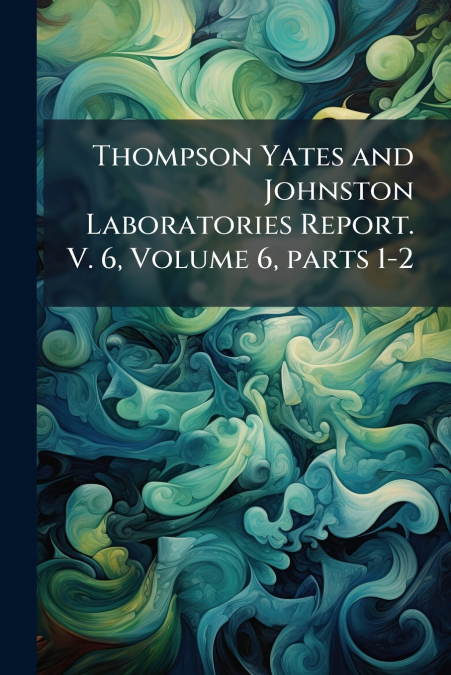 Thompson Yates and Johnston Laboratories Report. V. 6, Volume 6, parts 1-2