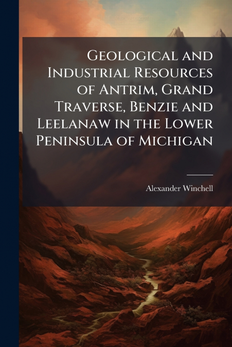 Geological and Industrial Resources of Antrim, Grand Traverse, Benzie and Leelanaw in the Lower Peninsula of Michigan