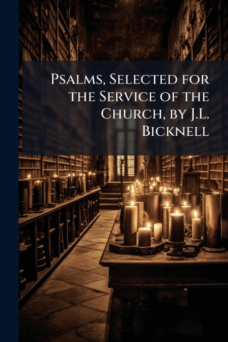 Psalms, Selected for the Service of the Church, by J.L. Bicknell