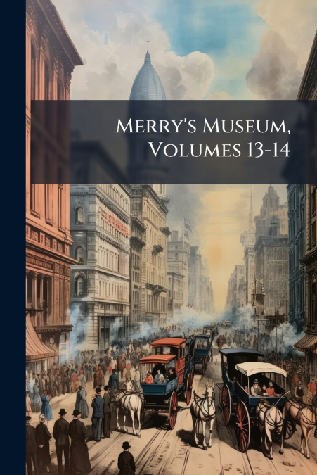 Merry’s Museum, Volumes 13-14