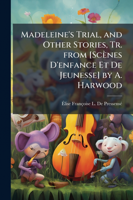 Madeleine’s Trial, and Other Stories, Tr. from [Scènes D’enfance Et De Jeunesse] by A. Harwood