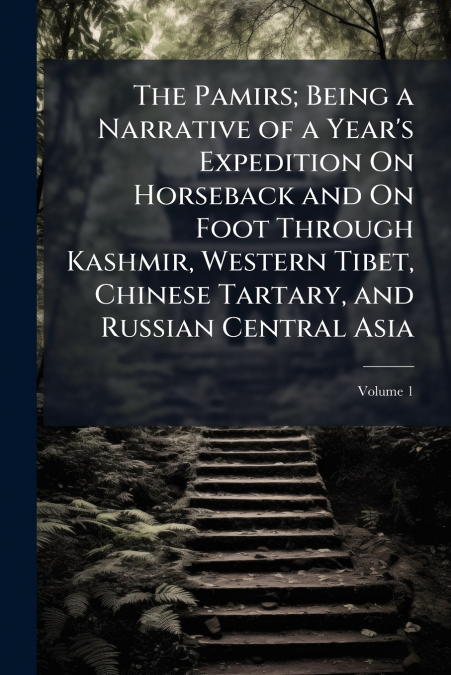 The Pamirs; Being a Narrative of a Year’s Expedition On Horseback and On Foot Through Kashmir, Western Tibet, Chinese Tartary, and Russian Central Asia; Volume 1
