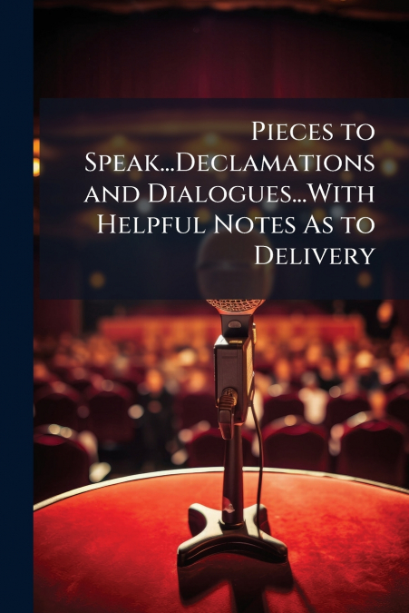 Pieces to Speak...Declamations and Dialogues...With Helpful Notes As to Delivery