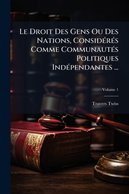Le Droit Des Gens Ou Des Nations, Considérés Comme Communautés Politiques Indépendantes ...; Volume 1