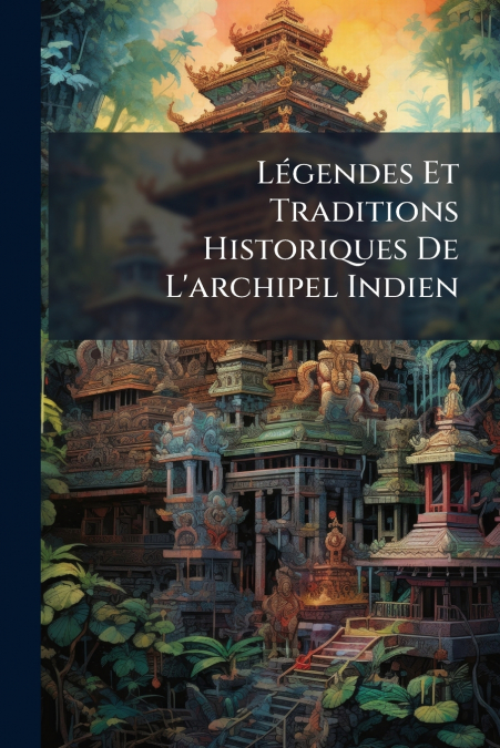 Légendes Et Traditions Historiques De L’archipel Indien