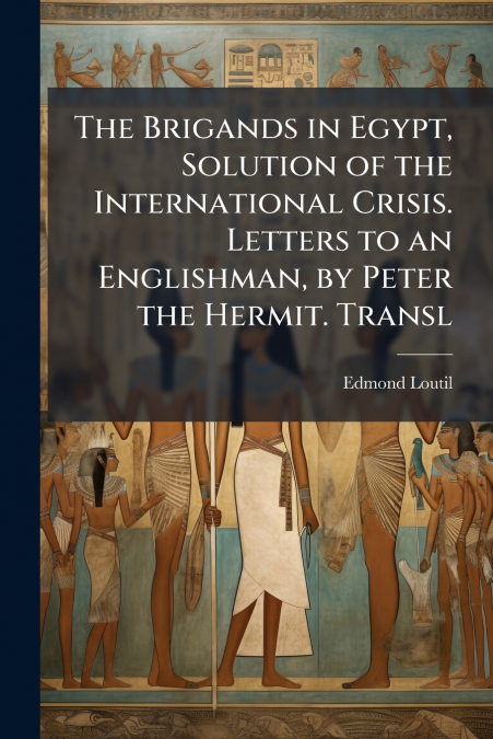 The Brigands in Egypt, Solution of the International Crisis. Letters to an Englishman, by Peter the Hermit. Transl