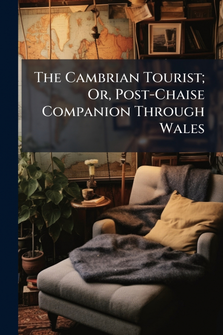 The Cambrian Tourist; Or, Post-Chaise Companion Through Wales