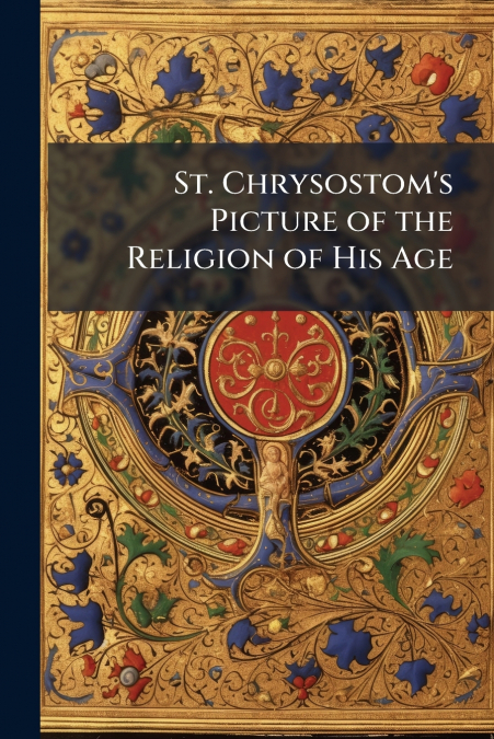 St. Chrysostom’s Picture of the Religion of His Age