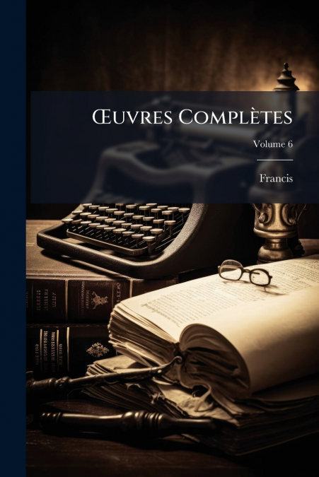 Œuvres Complètes; Volume 6