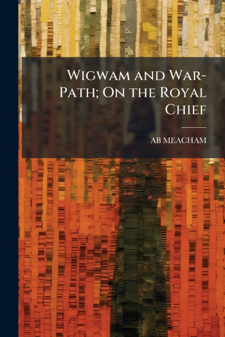Wigwam and War-Path; On the Royal Chief