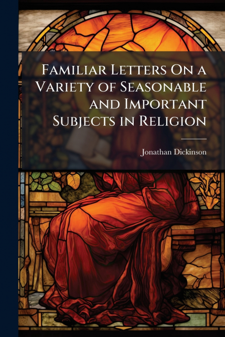 Familiar Letters On a Variety of Seasonable and Important Subjects in Religion
