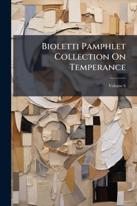 Bioletti Pamphlet Collection On Temperance; Volume 6