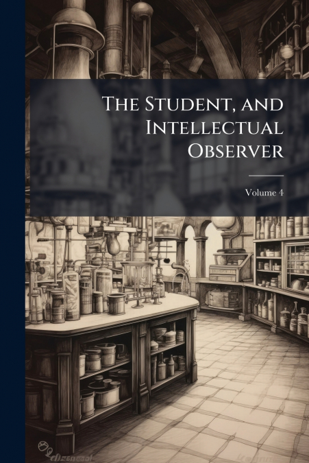 The Student, and Intellectual Observer; Volume 4