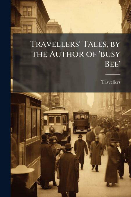 Travellers’ Tales, by the Author of ’busy Bee’