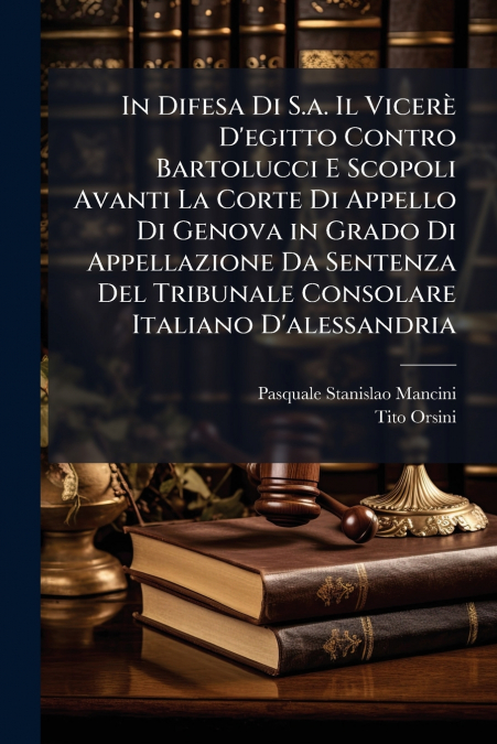In Difesa Di S.a. Il Vicerè D’egitto Contro Bartolucci E Scopoli Avanti La Corte Di Appello Di Genova in Grado Di Appellazione Da Sentenza Del Tribunale Consolare Italiano D’alessandria