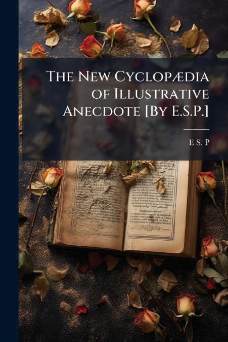 The New Cyclopædia of Illustrative Anecdote [By E.S.P.]