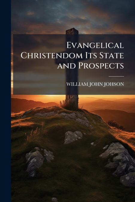 Evangelical Christendom Its State and Prospects