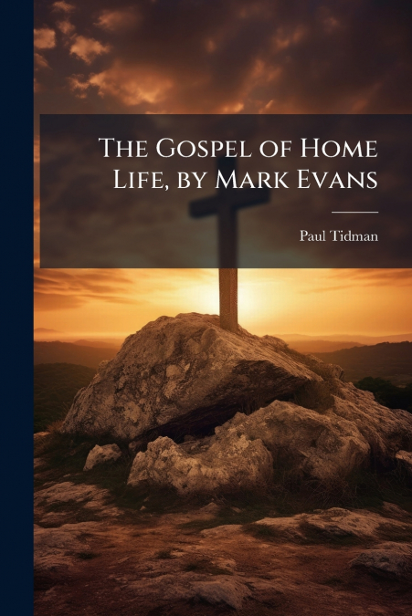 The Gospel of Home Life, by Mark Evans