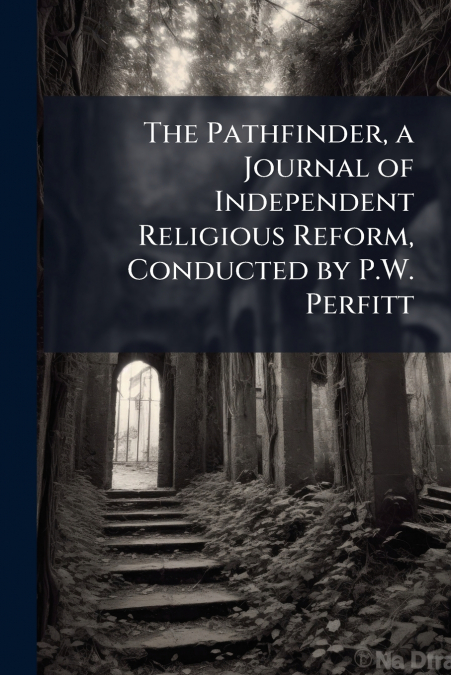 The Pathfinder, a Journal of Independent Religious Reform, Conducted by P.W. Perfitt