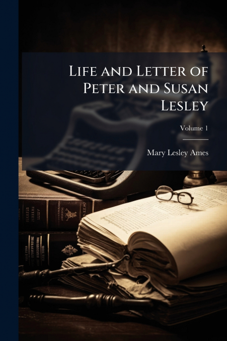 Life and Letter of Peter and Susan Lesley; Volume 1