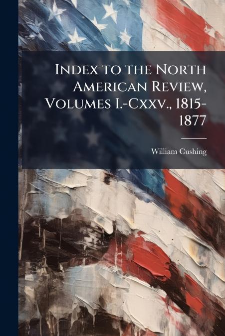 Index to the North American Review, Volumes I.-Cxxv., 1815-1877