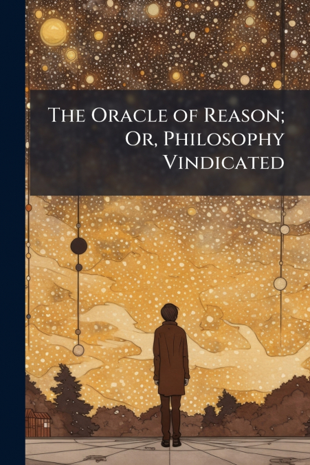 The Oracle of Reason; Or, Philosophy Vindicated