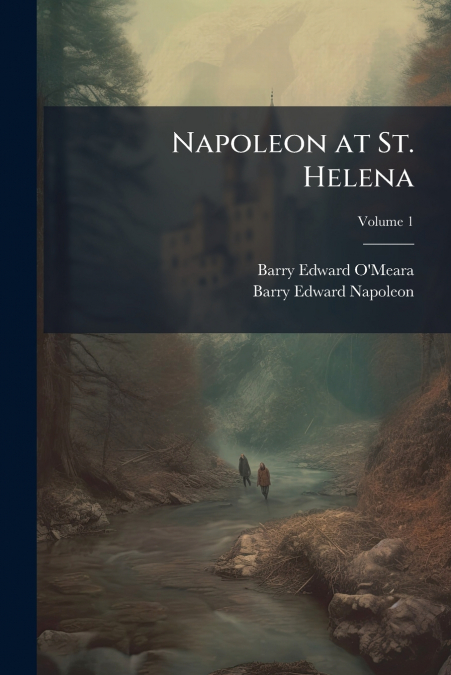 Napoleon at St. Helena; Volume 1