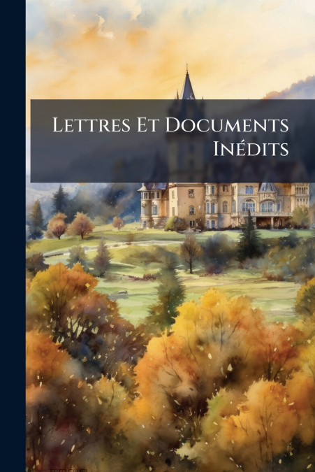 Lettres Et Documents Inédits