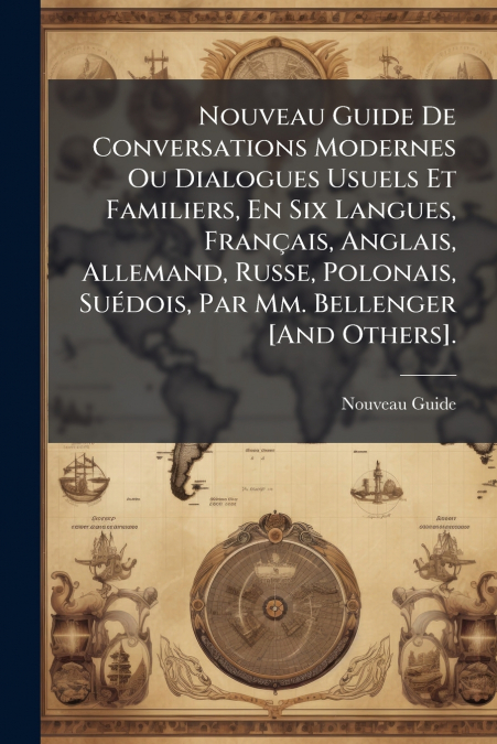 Nouveau Guide De Conversations Modernes Ou Dialogues Usuels Et Familiers, En Six Langues, Français, Anglais, Allemand, Russe, Polonais, Suédois, Par Mm. Bellenger [And Others].