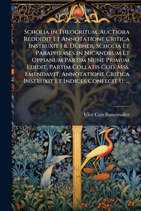Scholia in Theocritum. Auctiora Reddidit Et Annotatione Critica Instruxit Fr. Dübner. Scholia Et Paraphrases in Nicandrum Et Oppianum Partim Nune Primum Edidit, Partim Collatis Cod. Mss. Emendavit, An