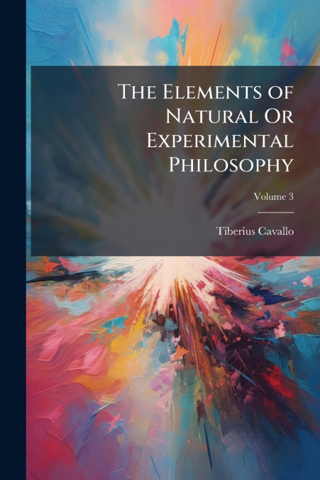 The Elements of Natural Or Experimental Philosophy; Volume 3