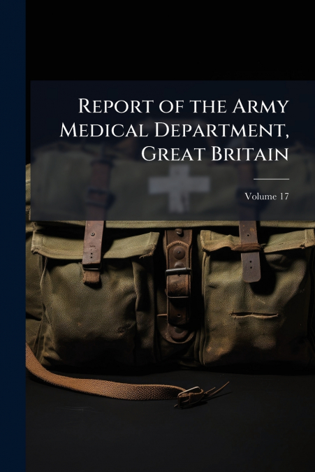 Report of the Army Medical Department, Great Britain; Volume 17
