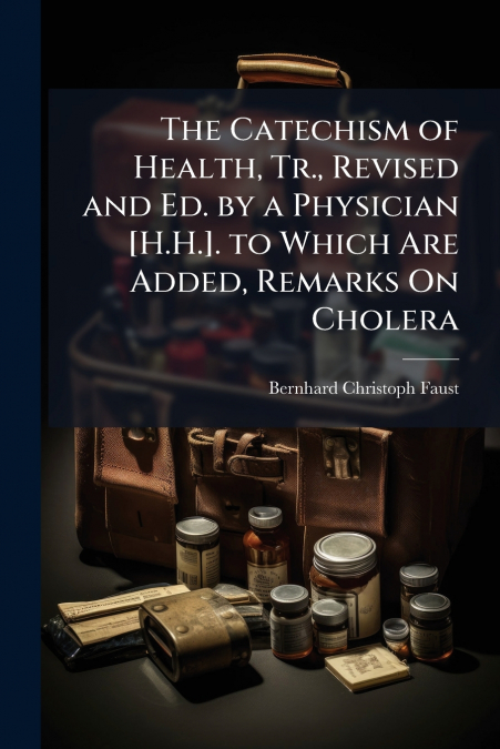 The Catechism of Health, Tr., Revised and Ed. by a Physician [H.H.]. to Which Are Added, Remarks On Cholera
