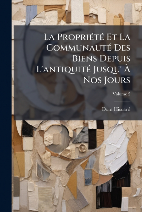 La Propriété Et La Communauté Des Biens Depuis L’antiquité Jusqu’ À Nos Jours; Volume 2