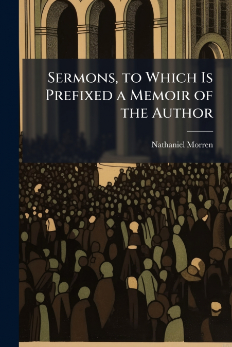 Sermons, to Which Is Prefixed a Memoir of the Author
