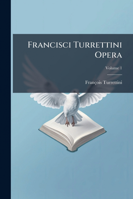 Francisci Turrettini Opera; Volume 1