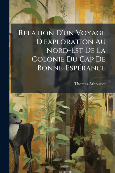 Relation D’un Voyage D’exploration Au Nord-Est De La Colonie Du Cap De Bonne-Espérance