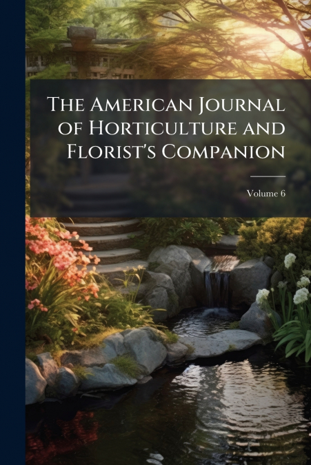 The American Journal of Horticulture and Florist’s Companion; Volume 6